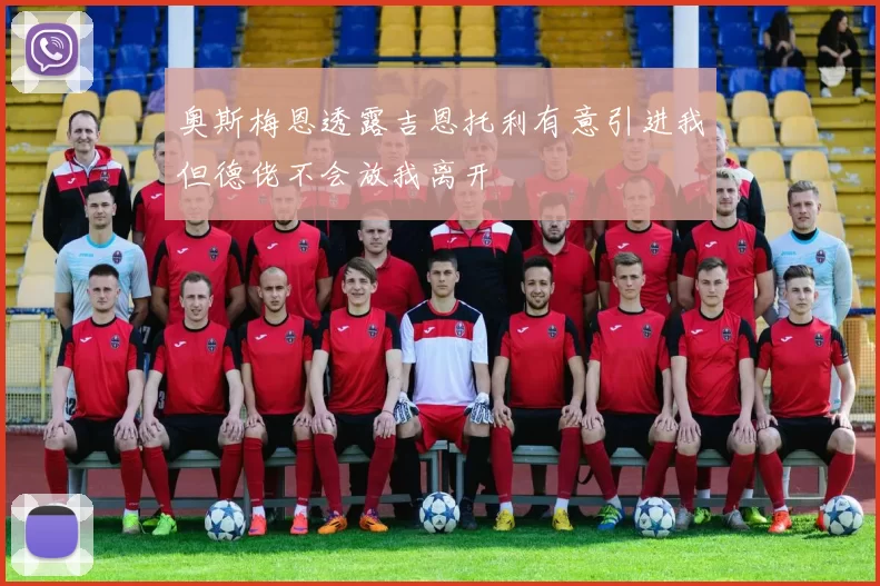 奥斯梅恩透露吉恩托利有意引进我但德佬不会放我离开