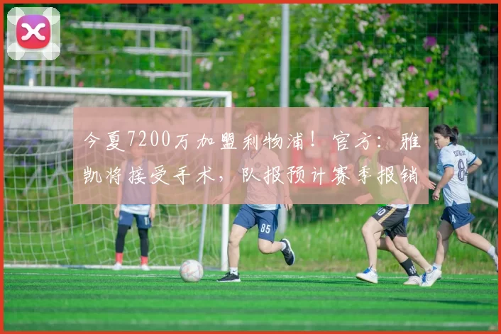今夏7200万加盟利物浦！官方：雅凯将接受手术，队报预计赛季报销