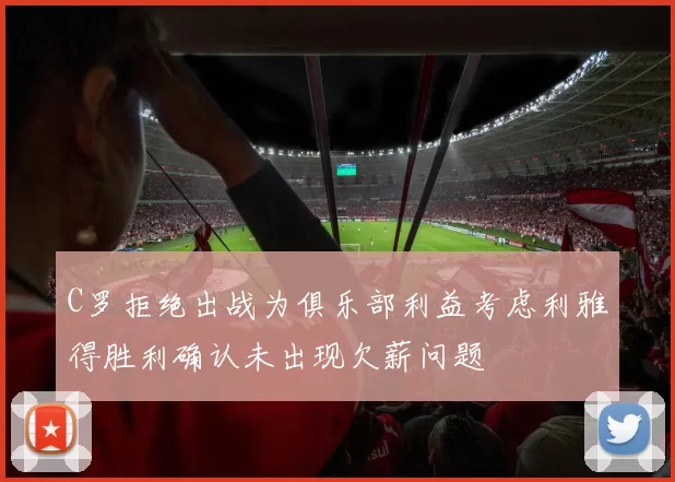 C罗拒绝出战为俱乐部利益考虑利雅得胜利确认未出现欠薪问题