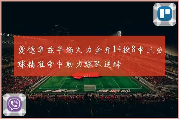 爱德华兹半场火力全开14投8中三分球精准命中助力球队逆转